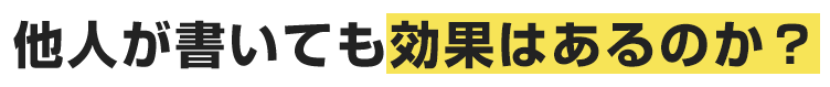 他人が書いても効果はあるのか？