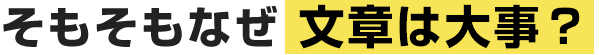 そもそもなぜ文章は大事？