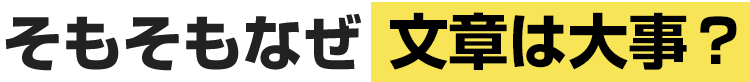 そもそもなぜ文章は大事？